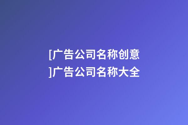 [广告公司名称创意]广告公司名称大全-第1张-公司起名-玄机派